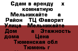 Сдам в аренду 3 -х комнатную Мельникайте 127 а › Район ­ ТЦ“Фаворит“ › Улица ­ Мельникайте  › Дом ­ 127 а › Этажность дома ­ 10 › Цена ­ 18 000 - Тюменская обл., Тюмень г. Недвижимость » Квартиры аренда   . Тюменская обл.,Тюмень г.